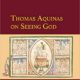 Thomas Aquinas on Seeing God. The Beatific Vision in his Commentary on Peter Lombard’s Sentences IV.49.2, Marquette University Press 2020